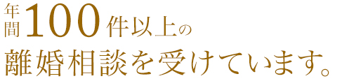 年間100件以上の離婚相談を受けています。