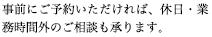 事前にご予約いただければ、休日・時間外のご相談も承ります。