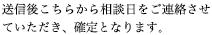 送信後こちらから相談日をご連絡させていただき、確定となります。